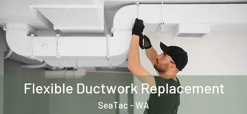 Flexible Ductwork Replacement SeaTac - WA