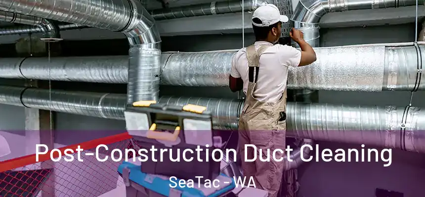 Post-Construction Duct Cleaning SeaTac - WA